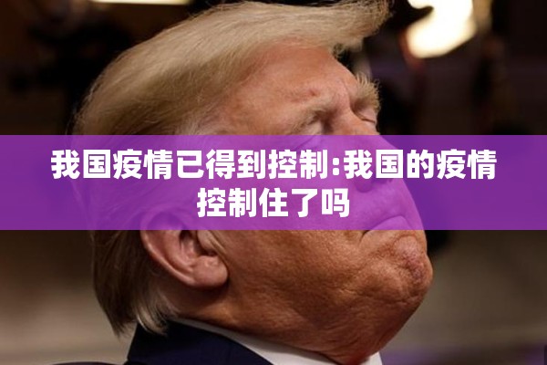 我国疫情已得到控制:我国的疫情控制住了吗