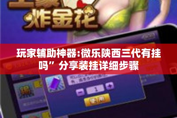 玩家辅助神器:微乐陕西三代有挂吗	”分享装挂详细步骤
