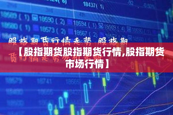 【股指期货股指期货行情,股指期货市场行情】 【股指期货股指期货行情,股指期货市场行情】