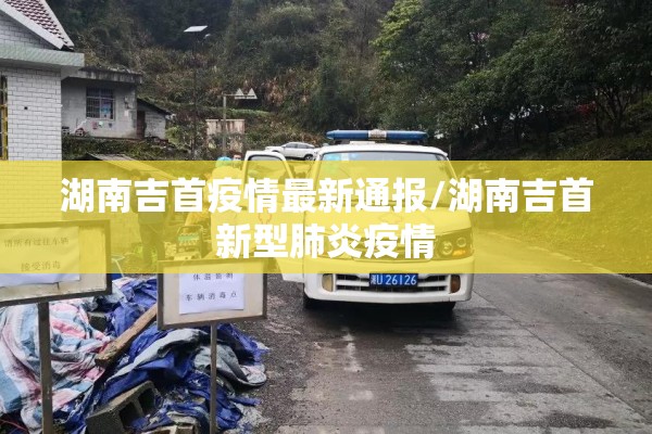 湖南吉首疫情最新通报/湖南吉首新型肺炎疫情