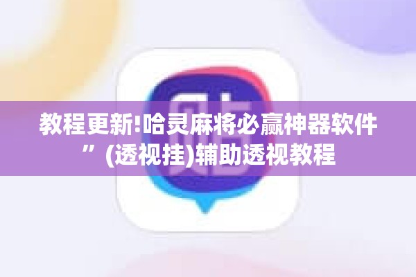 教程更新!哈灵麻将必赢神器软件”(透视挂)辅助透视教程