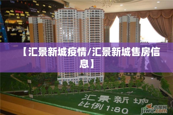 【汇景新城疫情/汇景新城售房信息】