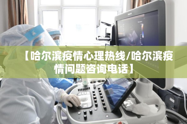 【哈尔滨疫情心理热线/哈尔滨疫情问题咨询电话】 【哈尔滨疫情心理热线/哈尔滨疫情问题咨询电话】