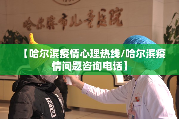 【哈尔滨疫情心理热线/哈尔滨疫情问题咨询电话】 【哈尔滨疫情心理热线/哈尔滨疫情问题咨询电话】