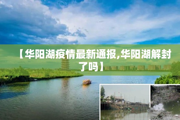 【华阳湖疫情最新通报,华阳湖解封了吗】