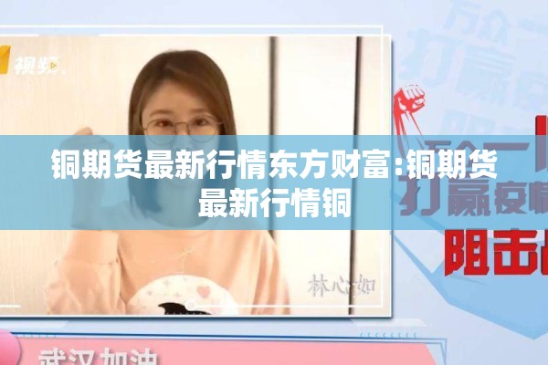 铜期货最新行情东方财富:铜期货最新行情铜