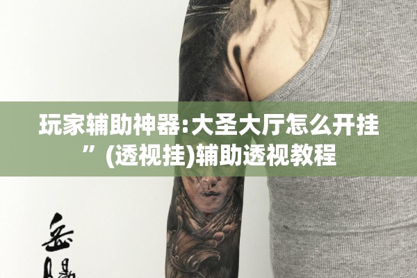 玩家辅助神器:大圣大厅怎么开挂	”(透视挂)辅助透视教程
