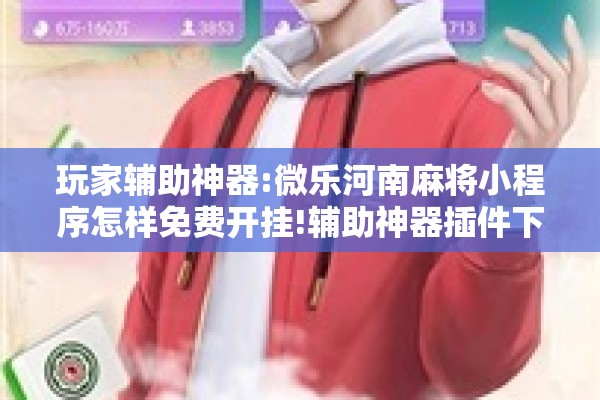 玩家辅助神器:微乐河南麻将小程序怎样免费开挂!辅助神器插件下载