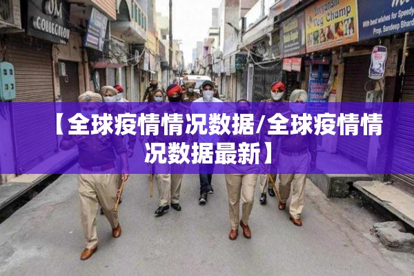 【全球疫情情况数据/全球疫情情况数据最新】 【全球疫情情况数据/全球疫情情况数据最新】