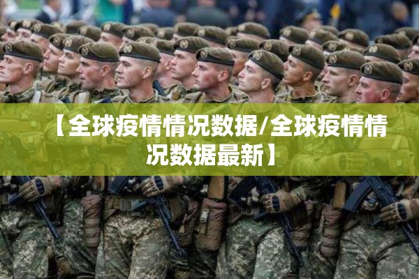 【全球疫情情况数据/全球疫情情况数据最新】 【全球疫情情况数据/全球疫情情况数据最新】