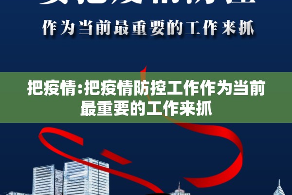 把疫情:把疫情防控工作作为当前最重要的工作来抓 把疫情:把疫情防控工作作为当前最重要的工作来抓