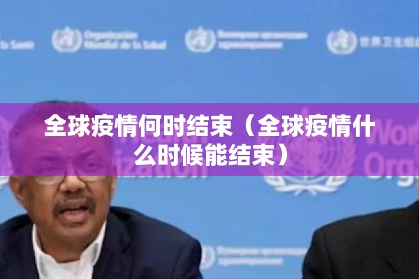 全球疫情何时结束（全球疫情什么时候能结束）