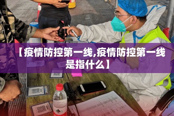 【疫情防控第一线,疫情防控第一线是指什么】 【疫情防控第一线,疫情防控第一线是指什么】