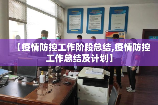 【疫情防控工作阶段总结,疫情防控工作总结及计划】 【疫情防控工作阶段总结,疫情防控工作总结及计划】
