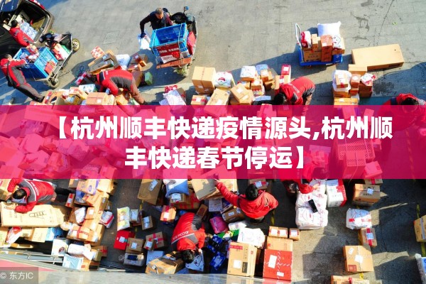 【杭州顺丰快递疫情源头,杭州顺丰快递春节停运】 【杭州顺丰快递疫情源头,杭州顺丰快递春节停运】