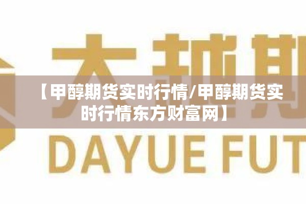 【甲醇期货实时行情/甲醇期货实时行情东方财富网】 【甲醇期货实时行情/甲醇期货实时行情东方财富网】