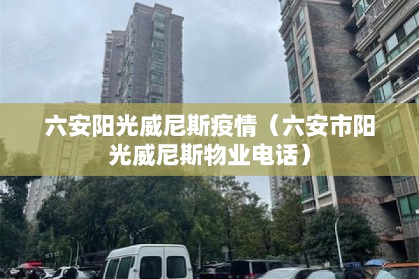 六安阳光威尼斯疫情(六安市阳光威尼斯物业电话) 六安阳光威尼斯疫情(六安市阳光威尼斯物业电话)