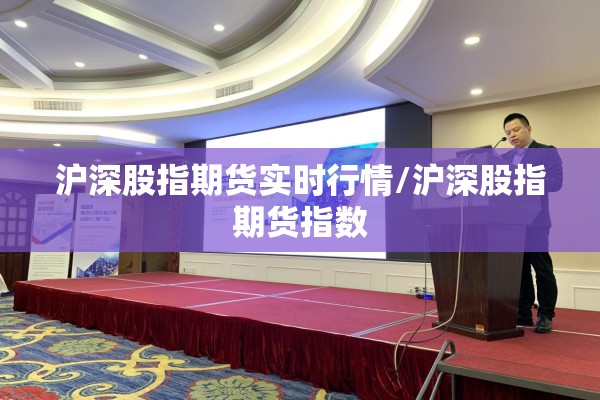 沪深股指期货实时行情/沪深股指期货指数 沪深股指期货实时行情/沪深股指期货指数