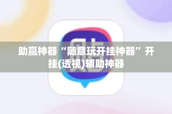 助赢神器“随意玩开挂神器”开挂(透视)辅助神器