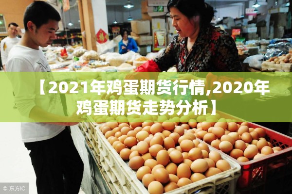 【2021年鸡蛋期货行情,2020年鸡蛋期货走势分析】