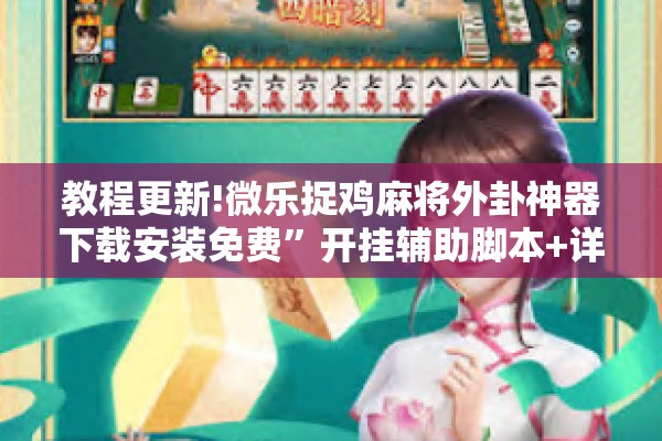 教程更新!微乐捉鸡麻将外卦神器下载安装免费	”开挂辅助脚本+详细开挂安装教程