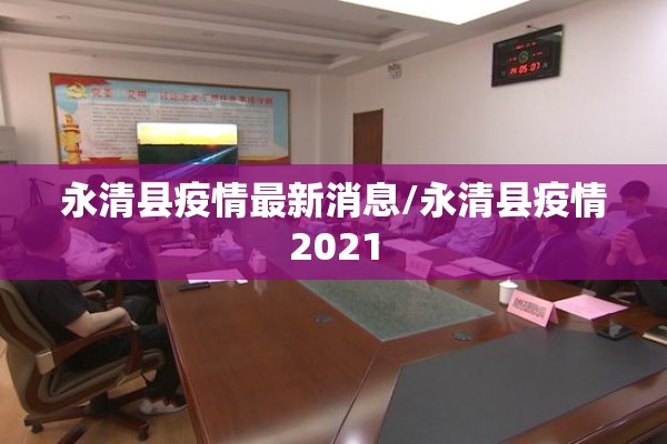 永清县疫情最新消息/永清县疫情2021