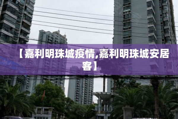 【嘉利明珠城疫情,嘉利明珠城安居客】