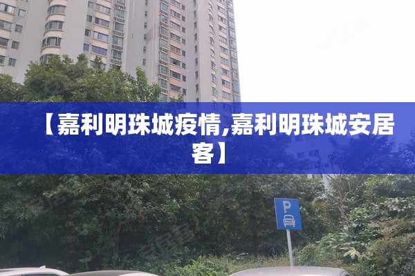 【嘉利明珠城疫情,嘉利明珠城安居客】