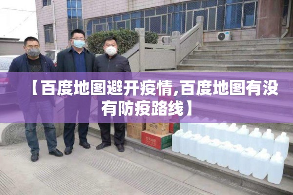【百度地图避开疫情,百度地图有没有防疫路线】 【百度地图避开疫情,百度地图有没有防疫路线】