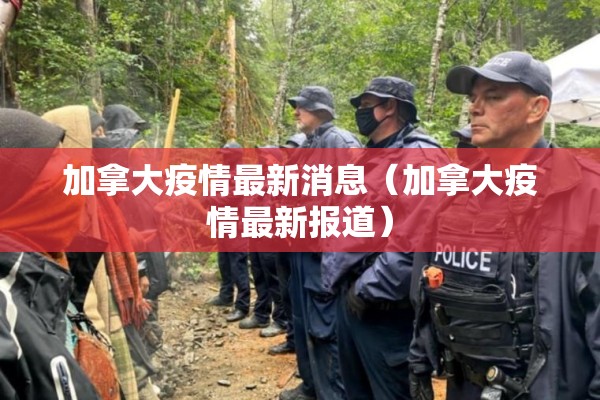 加拿大疫情最新消息（加拿大疫情最新报道）