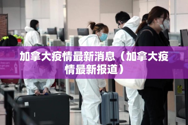 加拿大疫情最新消息（加拿大疫情最新报道）