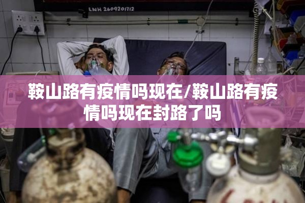 鞍山路有疫情吗现在/鞍山路有疫情吗现在封路了吗
