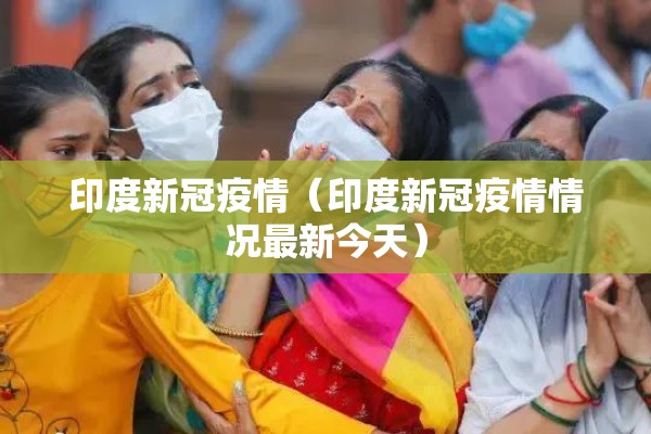 印度新冠疫情（印度新冠疫情情况最新今天）