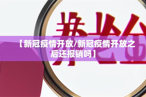 【新冠疫情开放/新冠疫情开放之后还报销吗】 【新冠疫情开放/新冠疫情开放之后还报销吗】
