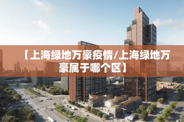 【上海绿地万豪疫情/上海绿地万豪属于哪个区】