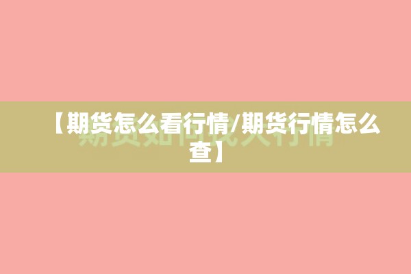 【期货怎么看行情/期货行情怎么查】 【期货怎么看行情/期货行情怎么查】