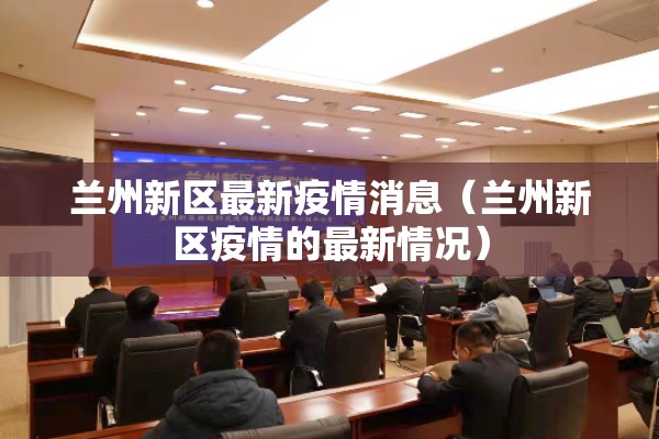 兰州新区最新疫情消息（兰州新区疫情的最新情况）