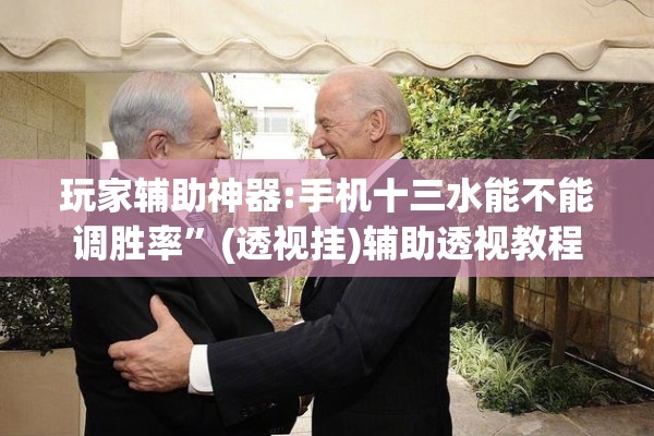玩家辅助神器:手机十三水能不能调胜率”(透视挂)辅助透视教程