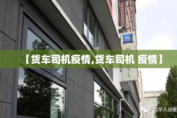 【货车司机疫情,货车司机 疫情】 【货车司机疫情,货车司机 疫情】