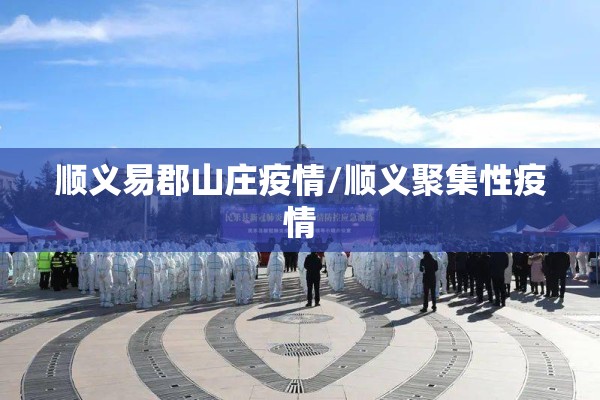 顺义易郡山庄疫情/顺义聚集性疫情