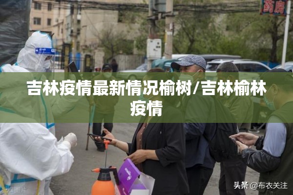 吉林疫情最新情况榆树/吉林榆林疫情 吉林疫情最新情况榆树/吉林榆林疫情