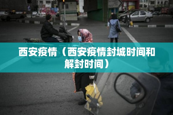 西安疫情(西安疫情封城时间和解封时间) 西安疫情(西安疫情封城时间和解封时间)