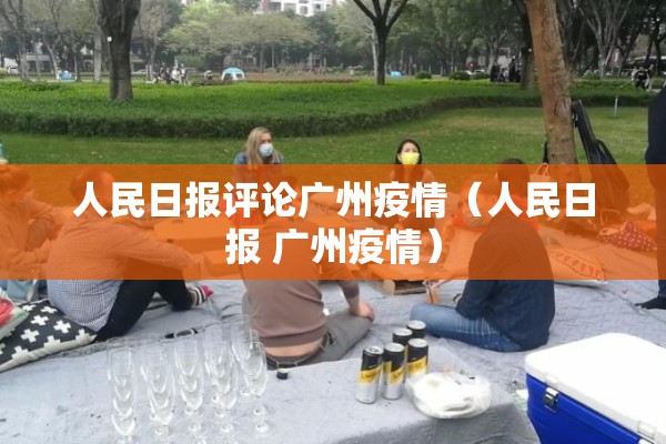人民日报评论广州疫情(人民日报 广州疫情) 人民日报评论广州疫情(人民日报 广州疫情)
