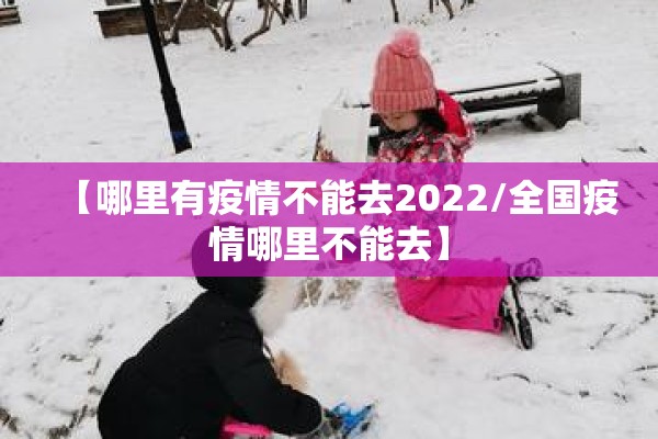 【哪里有疫情不能去2022/全国疫情哪里不能去】