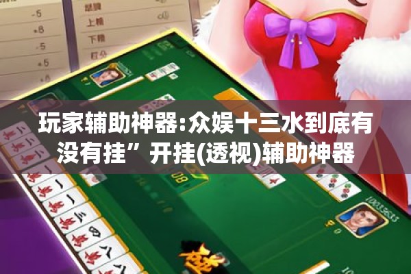 玩家辅助神器:众娱十三水到底有没有挂”开挂(透视)辅助神器