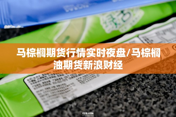 马棕榈期货行情实时夜盘/马棕榈油期货新浪财经