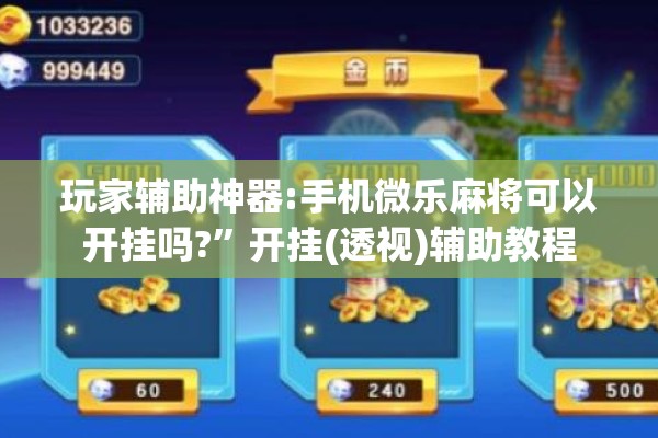 玩家辅助神器:手机微乐麻将可以开挂吗?	”开挂(透视)辅助教程