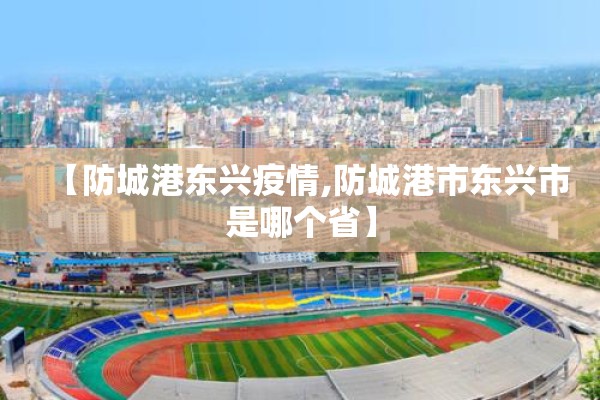 【防城港东兴疫情,防城港市东兴市是哪个省】