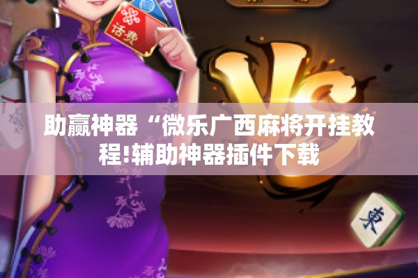助赢神器“微乐广西麻将开挂教程!辅助神器插件下载