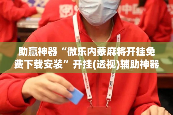 助赢神器“微乐内蒙麻将开挂免费下载安装	”开挂(透视)辅助神器